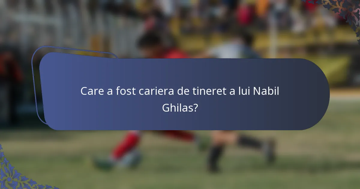 Care a fost cariera de tineret a lui Nabil Ghilas?