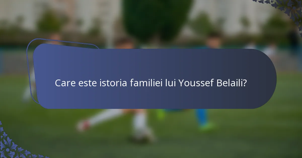 Care este istoria familiei lui Youssef Belaili?