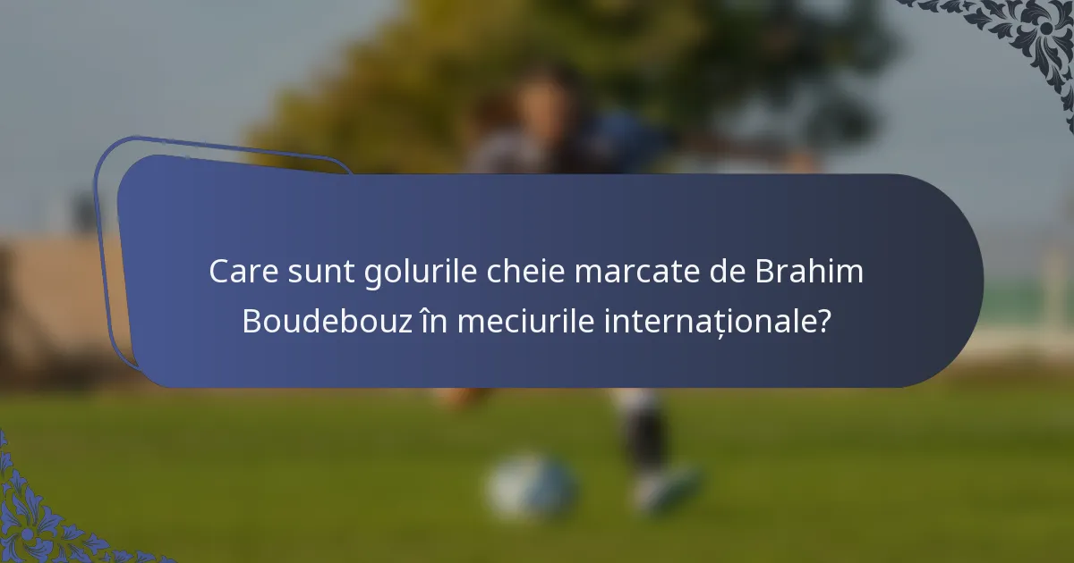 Care sunt golurile cheie marcate de Brahim Boudebouz în meciurile internaționale?