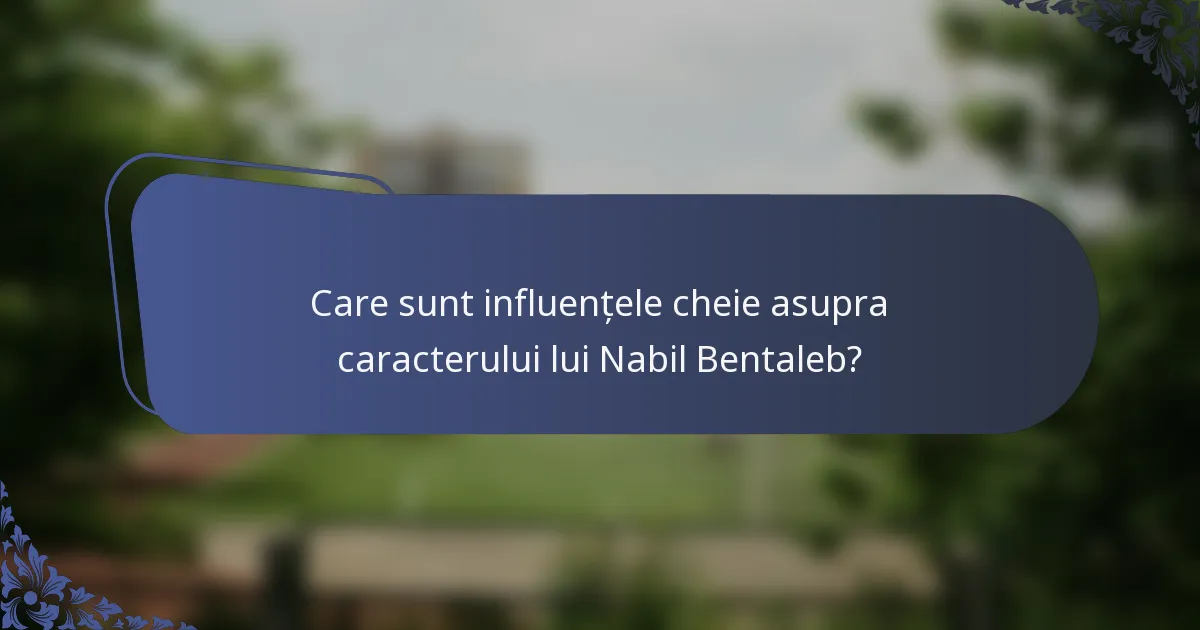 Care sunt influențele cheie asupra caracterului lui Nabil Bentaleb?