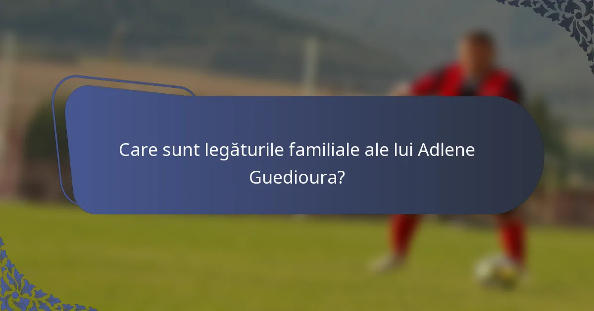 Care sunt legăturile familiale ale lui Adlene Guedioura?