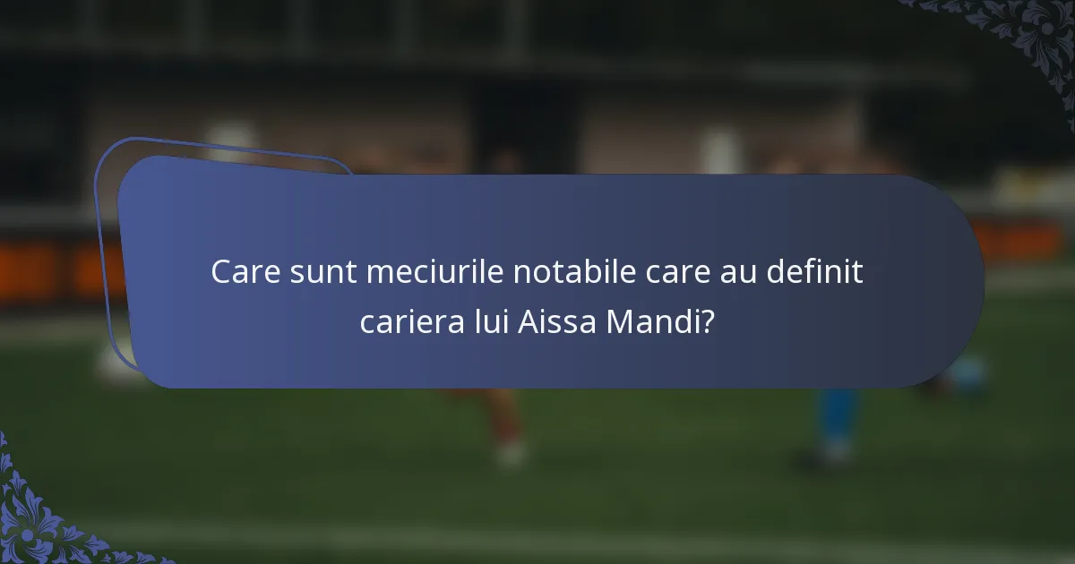Care sunt meciurile notabile care au definit cariera lui Aissa Mandi?