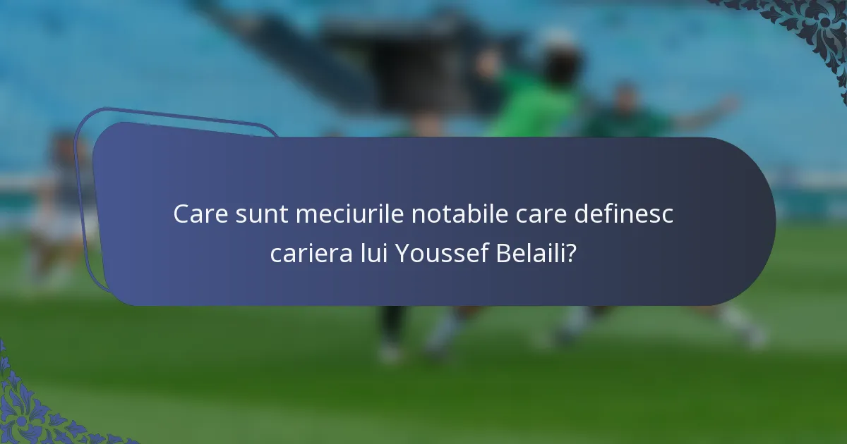 Care sunt meciurile notabile care definesc cariera lui Youssef Belaili?
