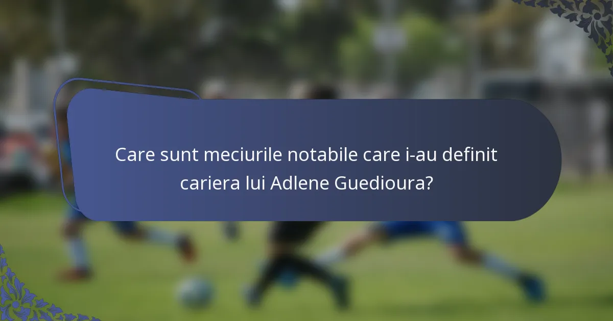 Care sunt meciurile notabile care i-au definit cariera lui Adlene Guedioura?