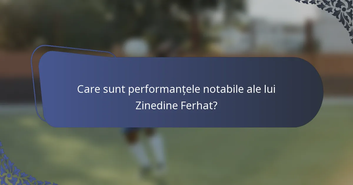 Care sunt performanțele notabile ale lui Zinedine Ferhat?