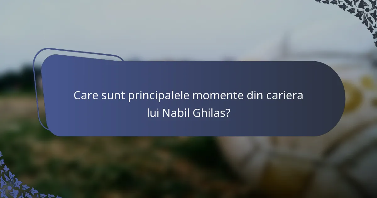 Care sunt principalele momente din cariera lui Nabil Ghilas?