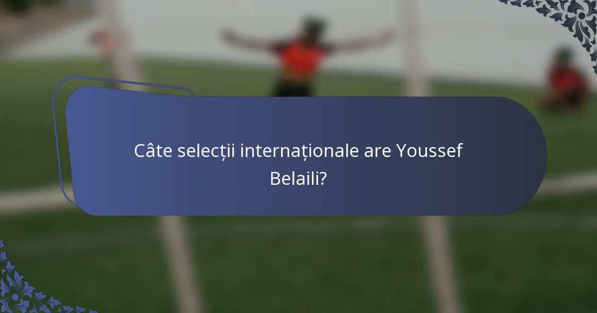 Câte selecții internaționale are Youssef Belaili?