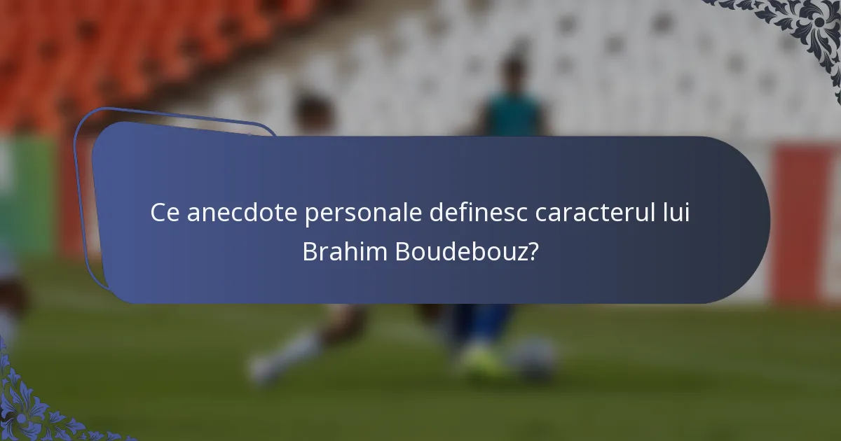 Ce anecdote personale definesc caracterul lui Brahim Boudebouz?
