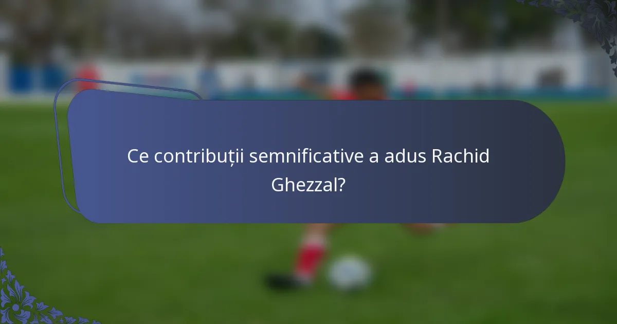 Ce contribuții semnificative a adus Rachid Ghezzal?
