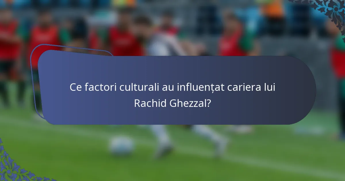 Ce factori culturali au influențat cariera lui Rachid Ghezzal?