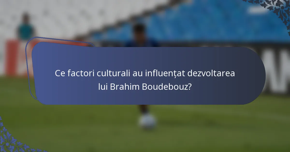 Ce factori culturali au influențat dezvoltarea lui Brahim Boudebouz?