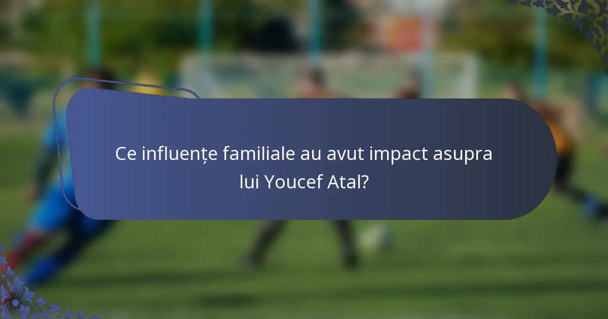 Ce influențe familiale au avut impact asupra lui Youcef Atal?