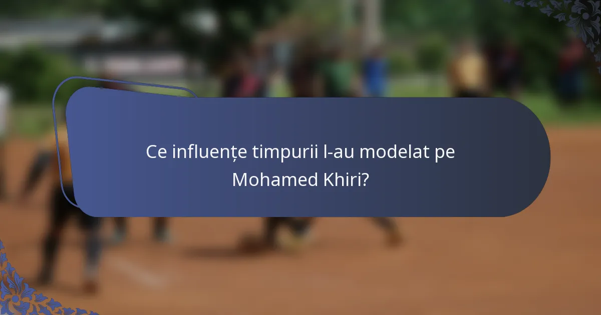 Ce influențe timpurii l-au modelat pe Mohamed Khiri?