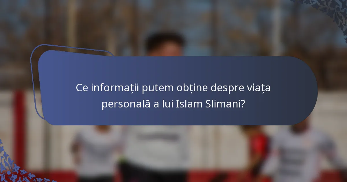 Ce informații putem obține despre viața personală a lui Islam Slimani?