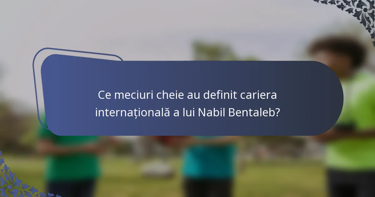 Ce meciuri cheie au definit cariera internațională a lui Nabil Bentaleb?