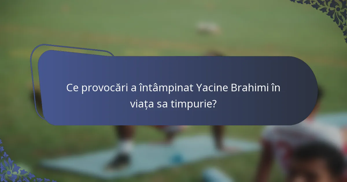 Ce provocări a întâmpinat Yacine Brahimi în viața sa timpurie?