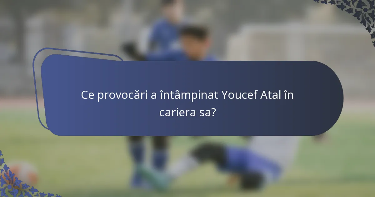 Ce provocări a întâmpinat Youcef Atal în cariera sa?