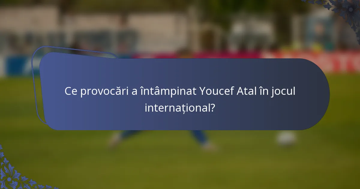 Ce provocări a întâmpinat Youcef Atal în jocul internațional?