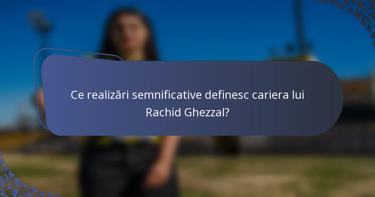 Ce realizări semnificative definesc cariera lui Rachid Ghezzal?