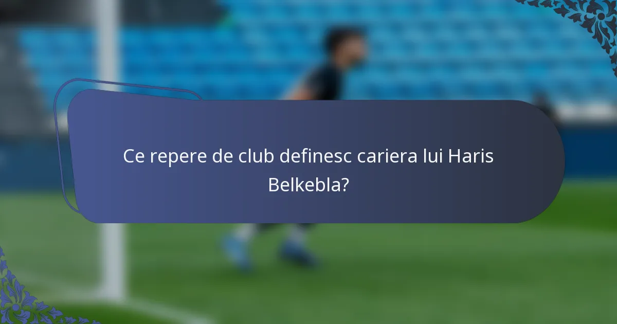 Ce repere de club definesc cariera lui Haris Belkebla?