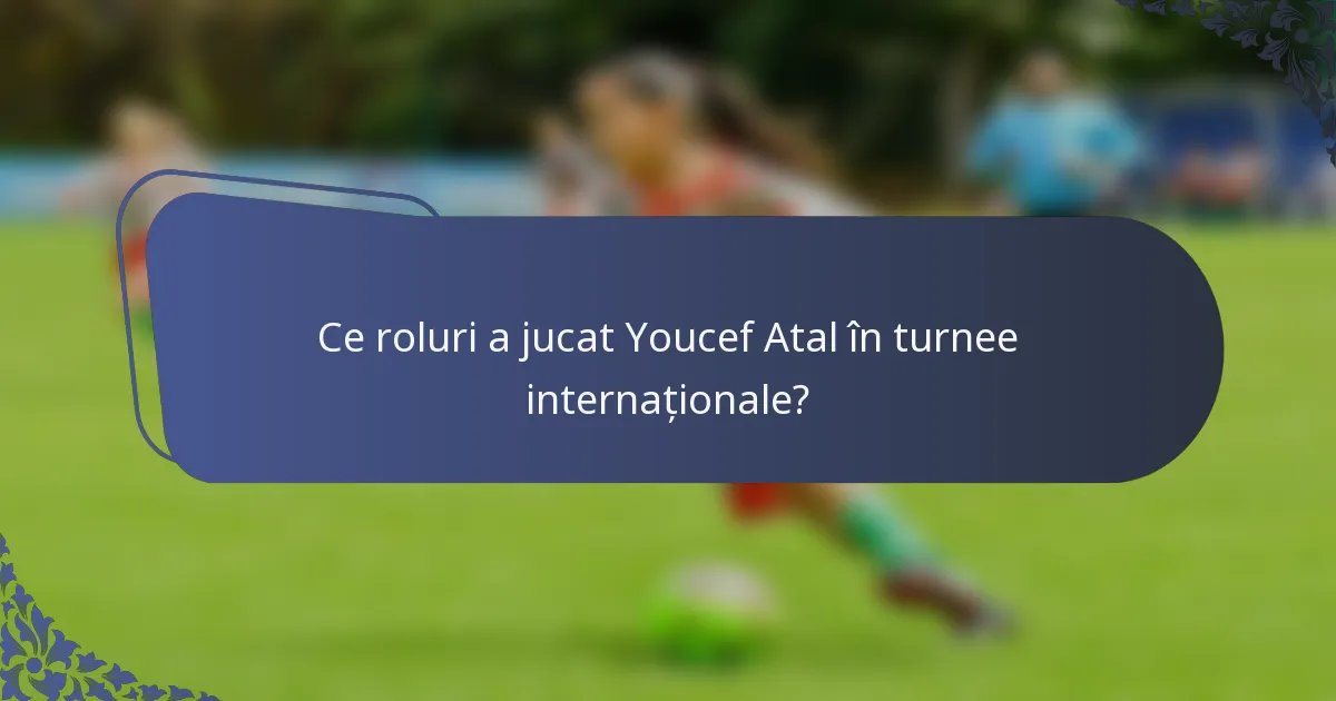 Ce roluri a jucat Youcef Atal în turnee internaționale?
