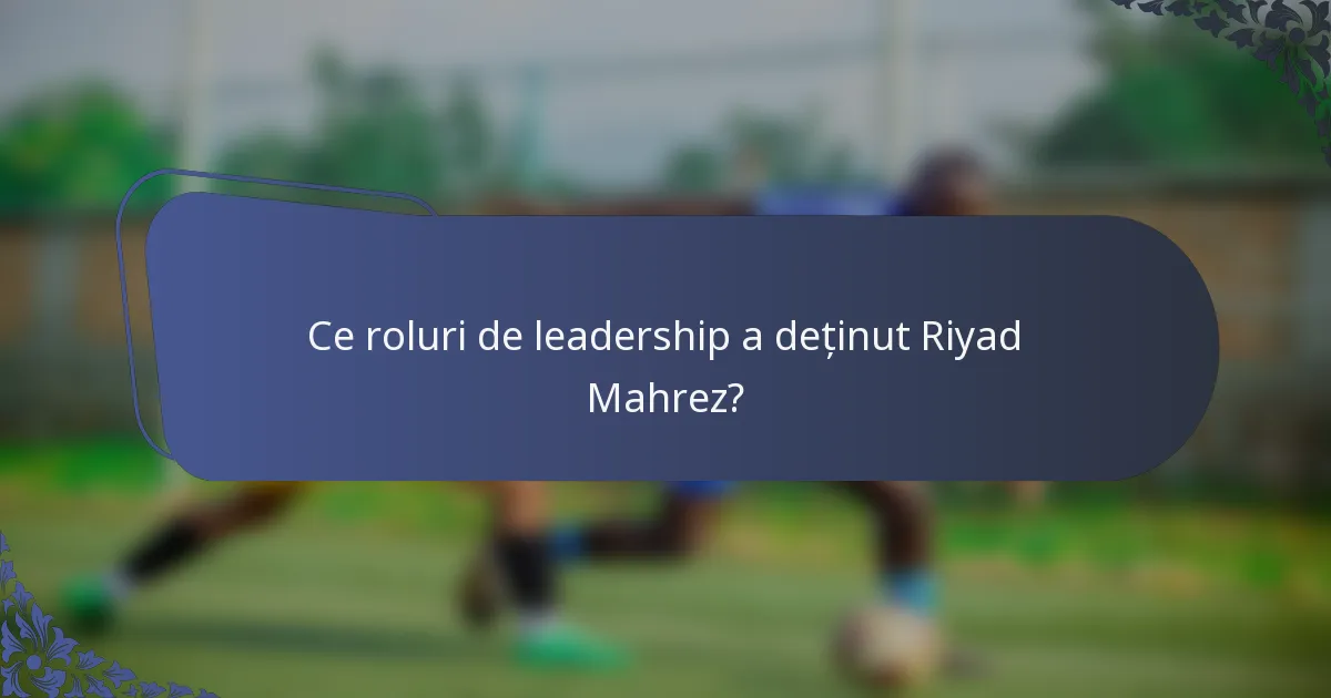 Ce roluri de leadership a deținut Riyad Mahrez?