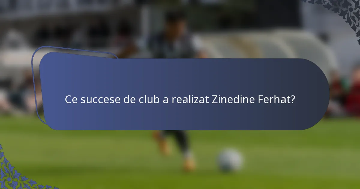 Ce succese de club a realizat Zinedine Ferhat?