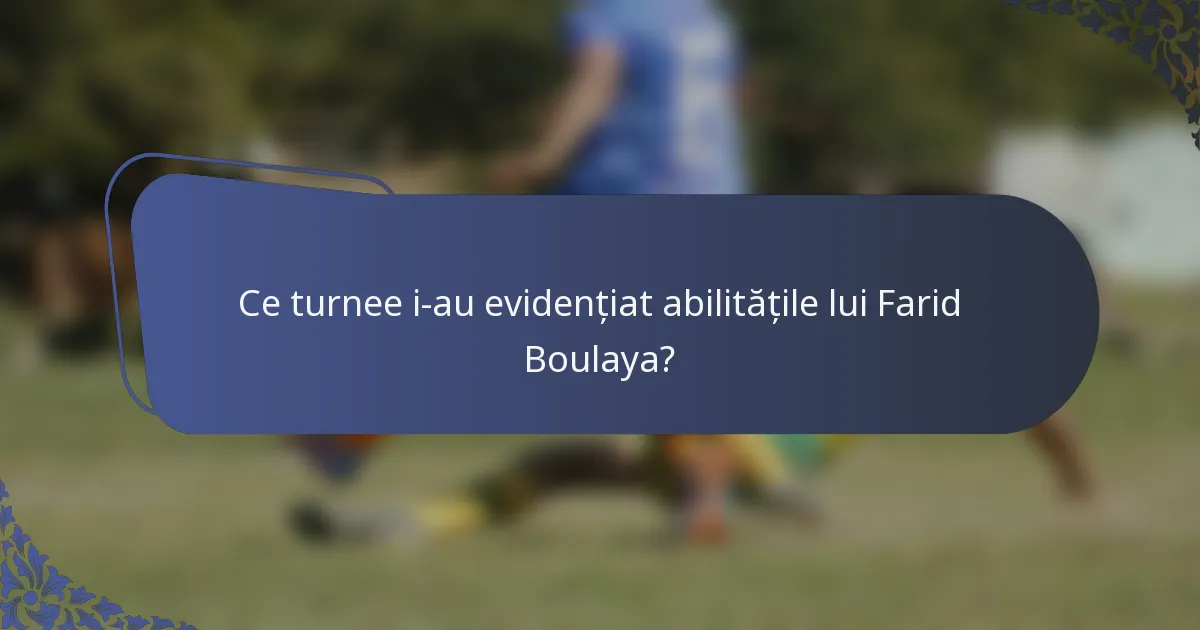 Ce turnee i-au evidențiat abilitățile lui Farid Boulaya?