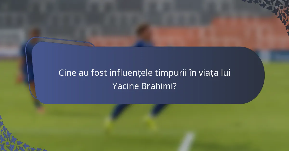 Cine au fost influențele timpurii în viața lui Yacine Brahimi?