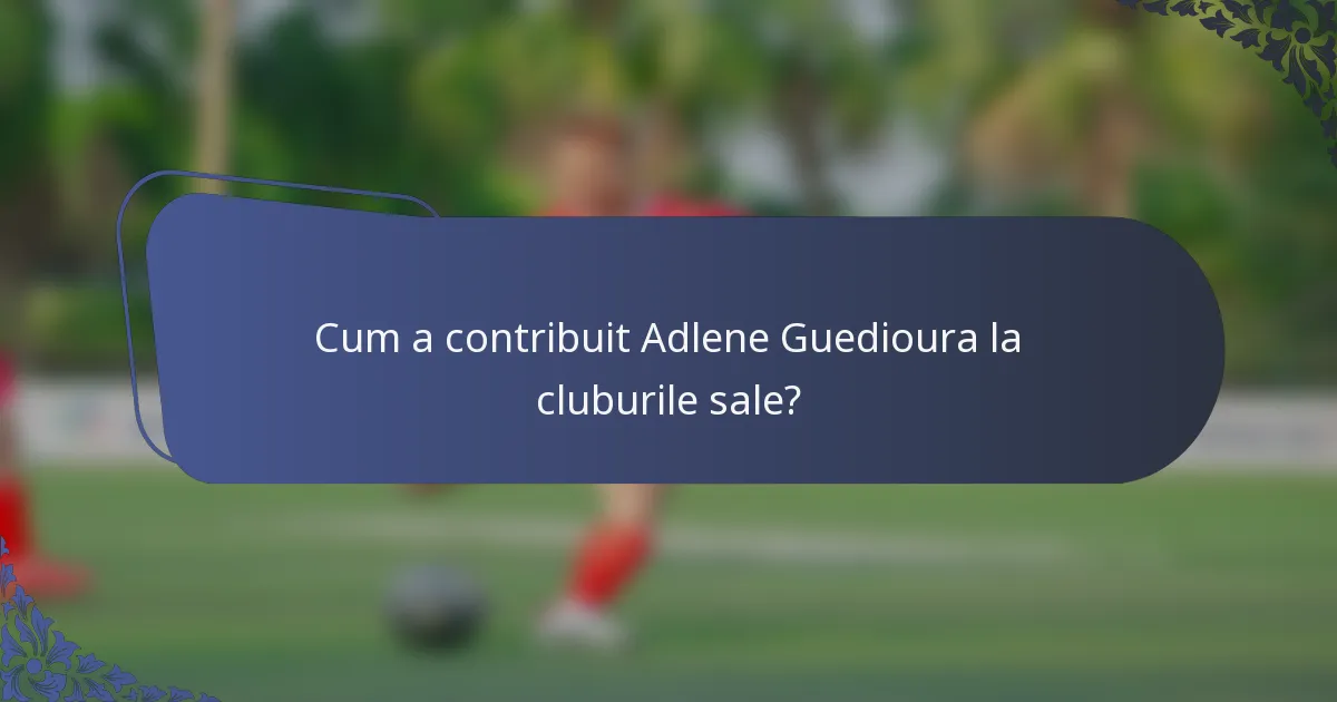 Cum a contribuit Adlene Guedioura la cluburile sale?