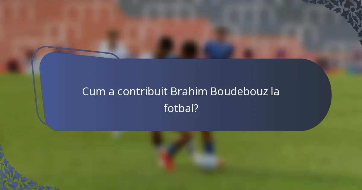 Cum a contribuit Brahim Boudebouz la fotbal?
