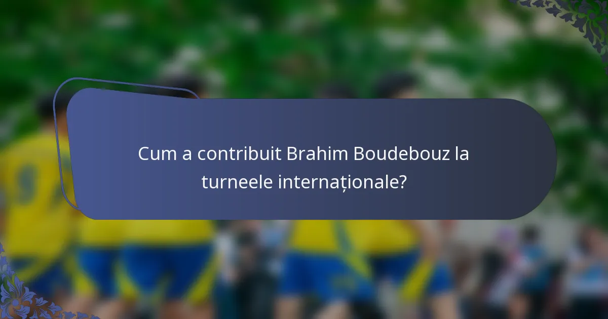Cum a contribuit Brahim Boudebouz la turneele internaționale?
