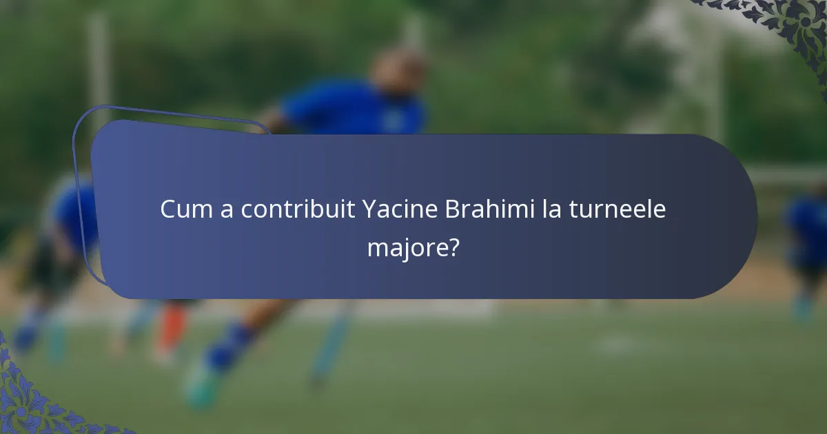 Cum a contribuit Yacine Brahimi la turneele majore?