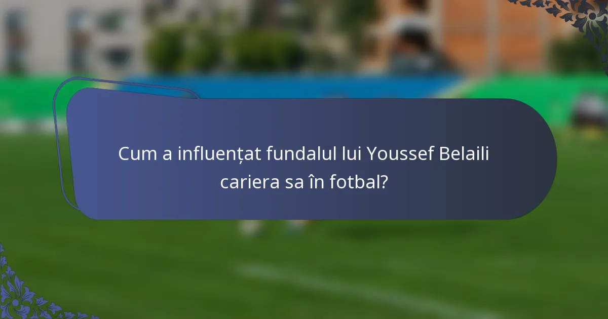 Cum a influențat fundalul lui Youssef Belaili cariera sa în fotbal?
