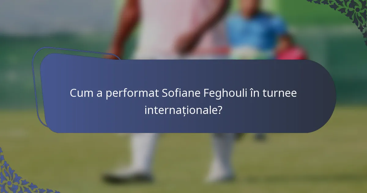 Cum a performat Sofiane Feghouli în turnee internaționale?