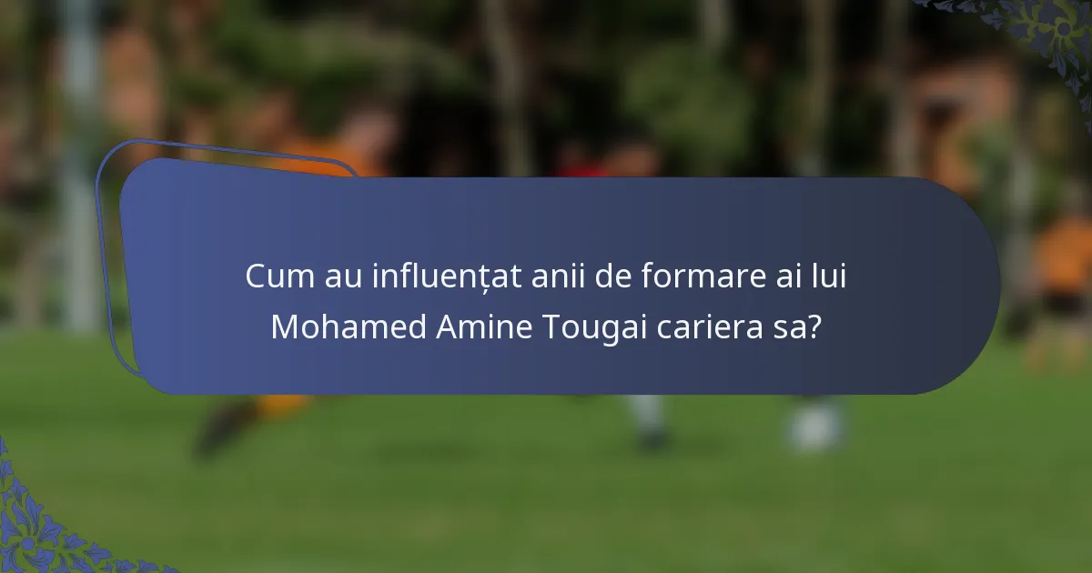 Cum au influențat anii de formare ai lui Mohamed Amine Tougai cariera sa?