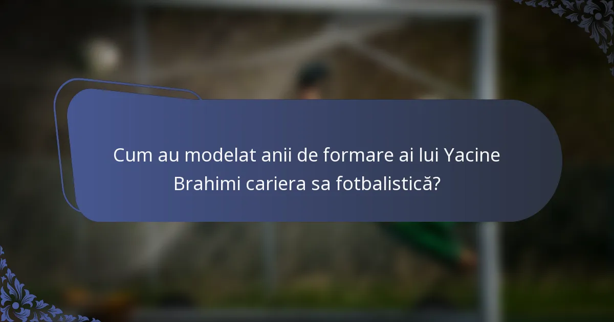 Cum au modelat anii de formare ai lui Yacine Brahimi cariera sa fotbalistică?