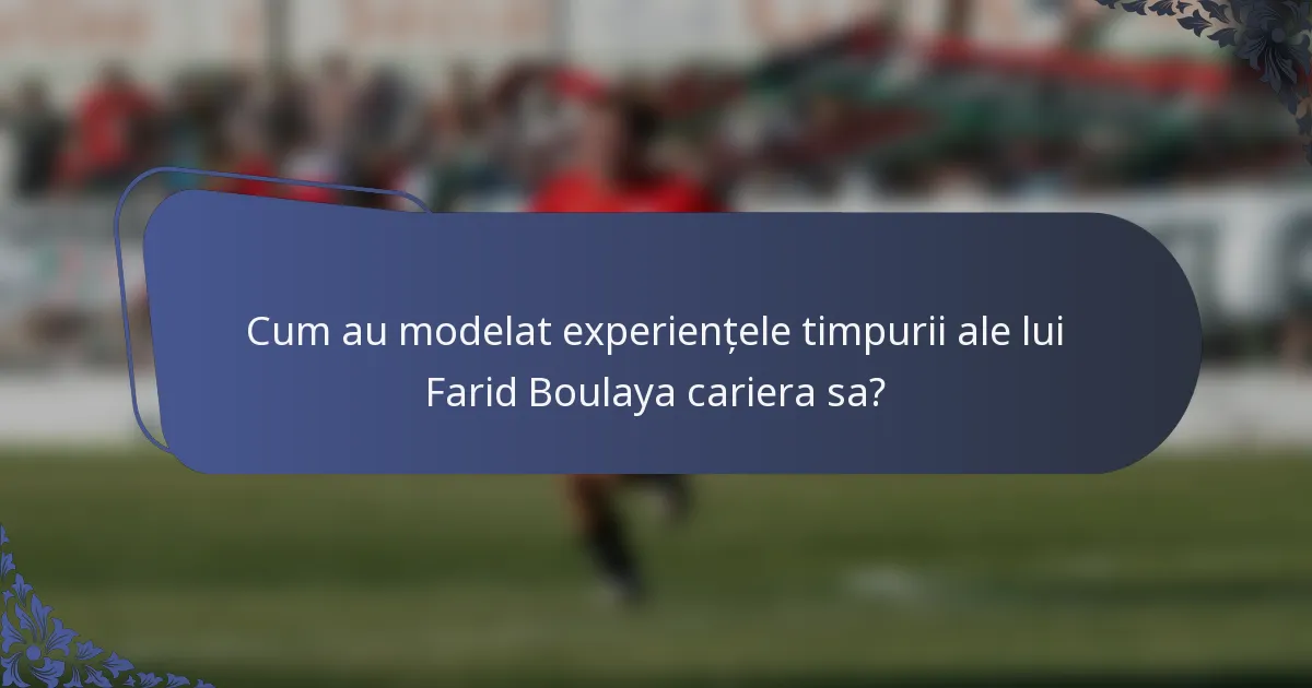 Cum au modelat experiențele timpurii ale lui Farid Boulaya cariera sa?