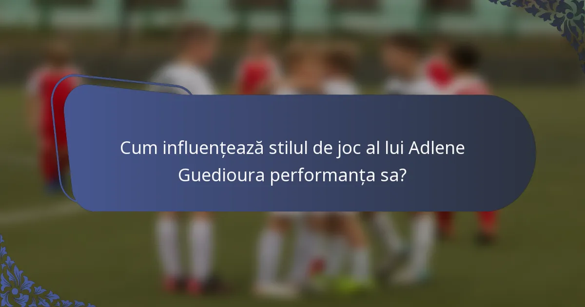 Cum influențează stilul de joc al lui Adlene Guedioura performanța sa?