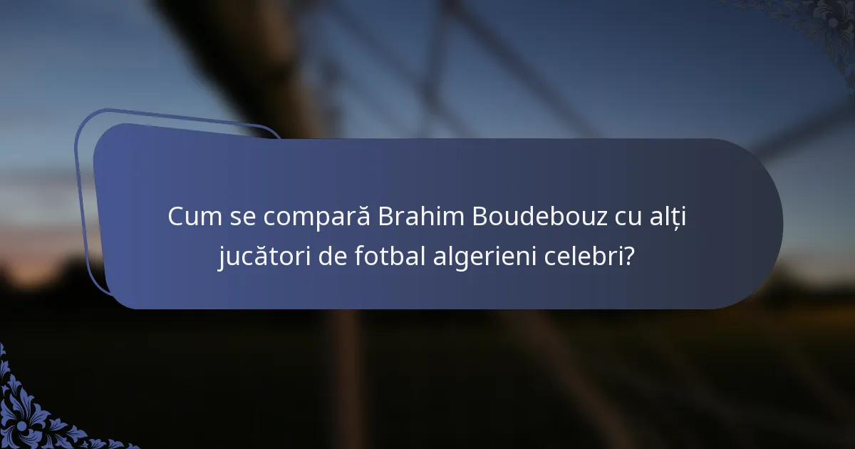 Cum se compară Brahim Boudebouz cu alți jucători de fotbal algerieni celebri?
