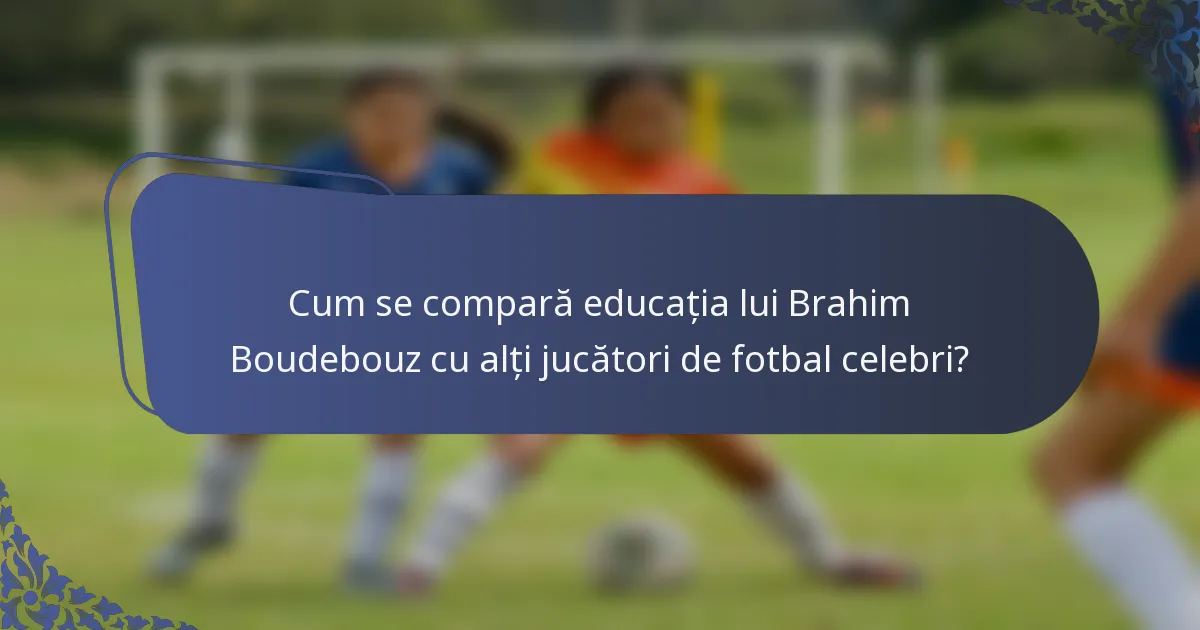 Cum se compară educația lui Brahim Boudebouz cu alți jucători de fotbal celebri?