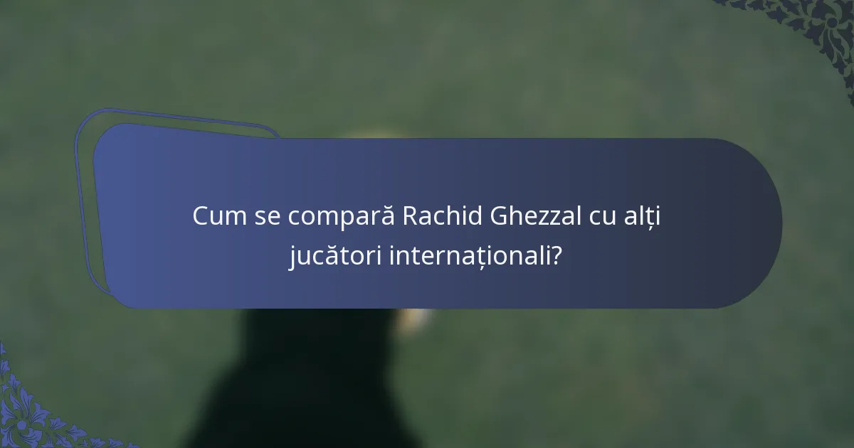 Cum se compară Rachid Ghezzal cu alți jucători internaționali?