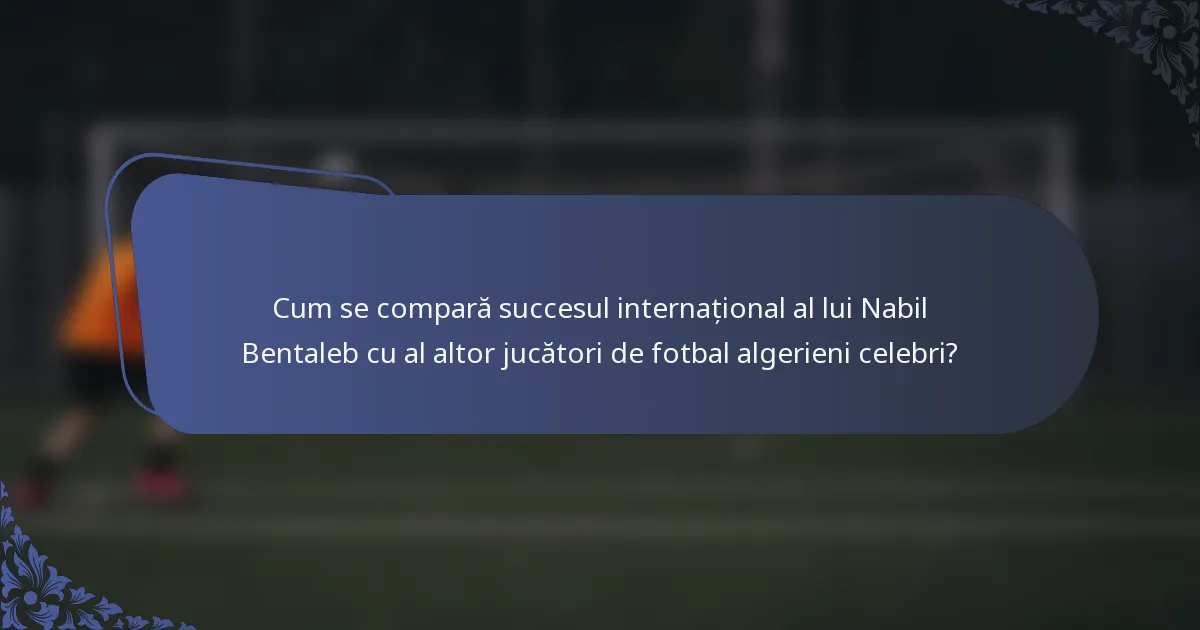 Cum se compară succesul internațional al lui Nabil Bentaleb cu al altor jucători de fotbal algerieni celebri?