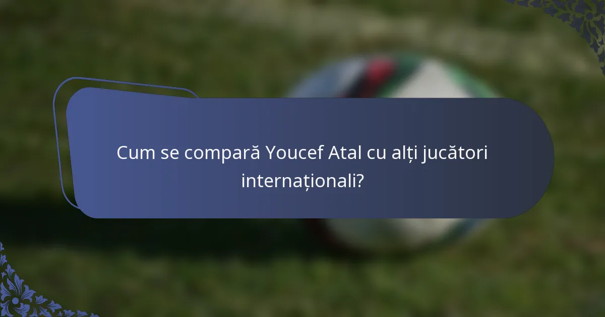 Cum se compară Youcef Atal cu alți jucători internaționali?